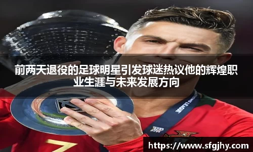 前两天退役的足球明星引发球迷热议他的辉煌职业生涯与未来发展方向
